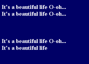 It's a beautiful life O-oh...
It's a beautiful life O-oh...

It's a beautiful life 0-011...
It's a beautiful life