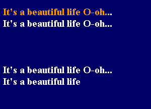 It's a beautiful life O-oh...
It's a beautiful life O-oh...

It's a beautiful life 0-011...
It's a beautiful life