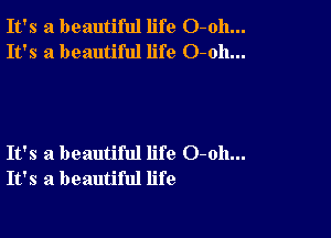 It's a beautiful life O-oh...
It's a beautiful life O-oh...

It's a beautiful life 0-011...
It's a beautiful life