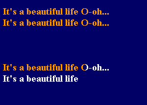 It's a beautiful life O-oh...
It's a beautiful life O-oh...

It's a beautiful life 0-011...
It's a beautiful life