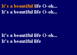 It's a beautiful life O-oh...
It's a beautiful life O-oh...

It's a beautiful life 0-011...
It's a beautiful life