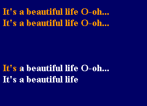 It's a beautiful life O-oh...
It's a beautiful life O-oh...

It's a beautiful life 0-011...
It's a beautiful life