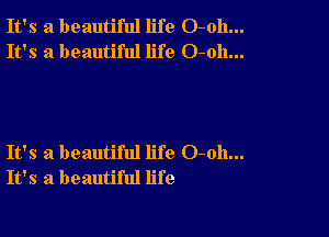 It's a beautiful life O-oh...
It's a beautiful life O-oh...

It's a beautiful life 0-011...
It's a beautiful life