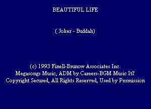 BEAUTIFUL LIFE

( Joker - Buddah)

(c) 1993 Finell-Bnmow Associates Inc.

Megasong Music, ADM by Careers-BGM Music Itl'
Copyright Securei All Rights Reservei Used by Permission