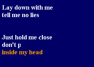 Lay down with me
tell me no lies

Just hold me close
don't 1)
inside my head