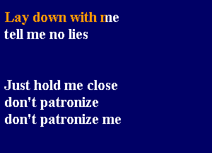 Lay down with me
tell me no lies

Just hold me close
don't patronize
don't patronize me