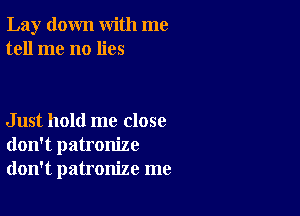 Lay down with me
tell me no lies

Just hold me close
don't patronize
don't patronize me