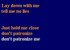 Lay down with me
tell me no lies

Just hold me close
don't patronize
don't patronize me