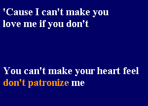 'Cause I can't make you
love me if you don't

You can't make your heart feel
don't patronize me