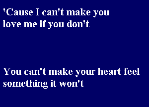 'Cause I can't make you
love me if you don't

You can't make your heart feel
something it won't