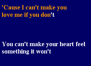 'Cause I can't make you
love me if you don't

You can't make your heart feel
something it won't