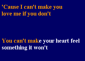 'Cause I can't make you
love me if you don't

You can't make your heart feel
something it won't