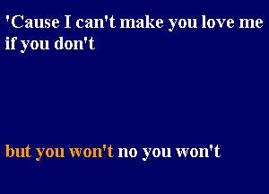 'Cause I can't make you love me
if you don't

but you won't no you won't