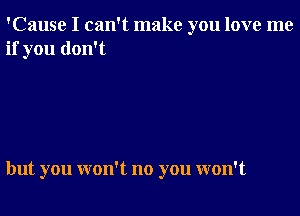 'Cause I can't make you love me
if you don't

but you won't no you won't