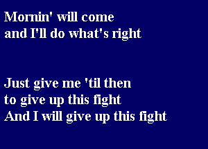 Momin' will come
and I'll do what's right

Just give me 'til then
to give up this light
And I will give up this tight