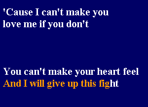 'Cause I can't make you
love me if you don't

You can't make your heart feel
And I will give up this light