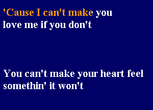 'Cause I can't make you
love me if you don't

You can't make your heart feel
somethin' it won't