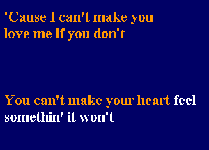 'Cause I can't make you
love me if you don't

You can't make your heart feel
somethin' it won't