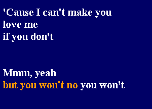 'Cause I can't make you
love me
if you don't

Mmm, yeah
but you won't no you won't