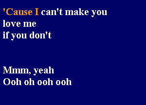 'Cause I can't make you
love me
if you don't

Mmm, yeah
0011 Oh ooh ooh