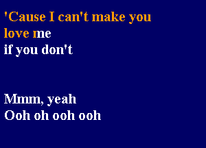 'Cause I can't make you
love me
if you don't

Mmm, yeah
0011 Oh ooh ooh