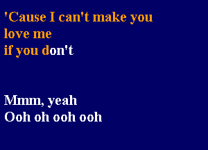 'Cause I can't make you
love me
if you don't

Mmm, yeah
0011 Oh ooh ooh