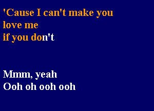 'Cause I can't make you
love me
if you don't

Mmm, yeah
0011 Oh ooh ooh