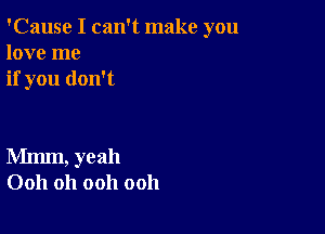 'Cause I can't make you
love me
if you don't

Mmm, yeah
0011 Oh ooh ooh