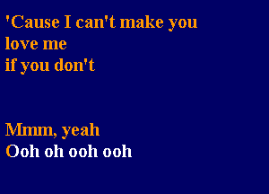 'Cause I can't make you
love me
if you don't

Mmm, yeah
0011 Oh ooh ooh