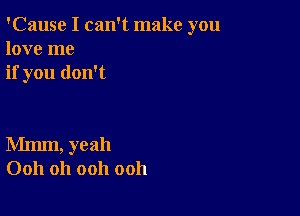 'Cause I can't make you
love me
if you don't

Mmm, yeah
0011 Oh ooh ooh