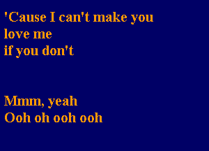 'Cause I can't make you
love me
if you don't

Mmm, yeah
0011 Oh ooh ooh