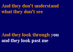 And they don't understand
what they don't see

And they look through you
and they look past me