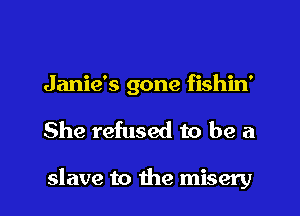 Jamie's gone fishin'

She refused to be a

slave to the misery l