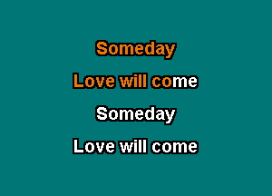 Someday

Love will come
Someday

Love will come