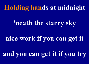 Holding hands at midnight
'neath the starry sky
nice work if you can get it

and you can get it if you try