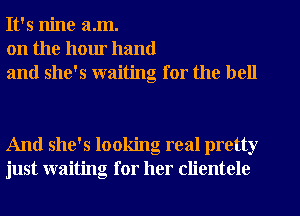 It's nine a.m.
on the hour hand
and she's waiting for the bell

And she's looking real pretty
just waiting for her clientele