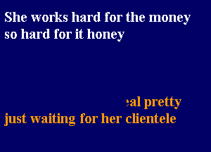 She works hard for the money
so hard for it honey

eal pretty
just waiting for her clientele