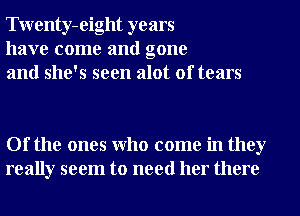 Twenty-eight years
have come and gone
and she's seen alot of tears

Of the ones Who come in they
really seem to need her there