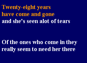 Twenty-eight years
have come and gone
and she's seen alot of tears

Of the ones Who come in they
really seem to need her there