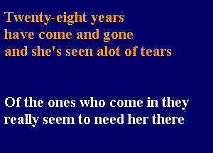 Twenty-eight years
have come and gone
and she's seen alot of tears

Of the ones Who come in they
really seem to need her there