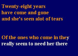 Twenty-eight years
have come and gone
and she's seen alot of tears

Of the ones Who come in they
really seem to need her there