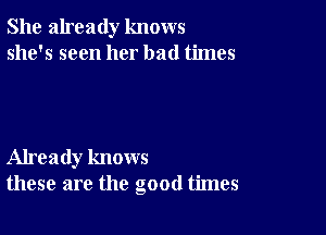 She already knows
she's seen her bad times

Already knows
these are the good times