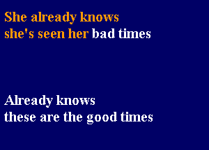 She already knows
she's seen her bad times

Already knows
these are the good times