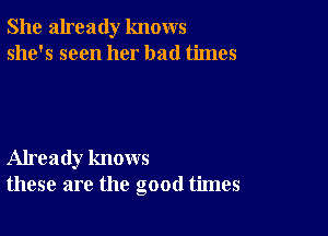 She already knows
she's seen her bad times

Already knows
these are the good times