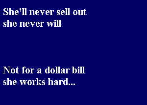 She'll never sell out
she never will

Not for a dollar bill
she works hard...