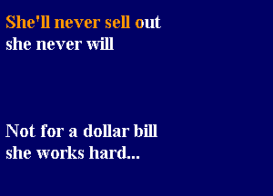 She'll never sell out
she never will

Not for a dollar bill
she works hard...