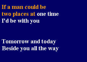 If a man could be
two places at one time
I'd be with you

Tomorrow and today
Beside you all the way