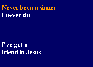 N ever been a sinner
I never sin

I've got a
friend in J 05115