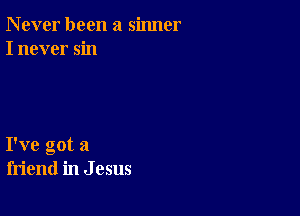 N ever been a sinner
I never sin

I've got a
friend in J 05115