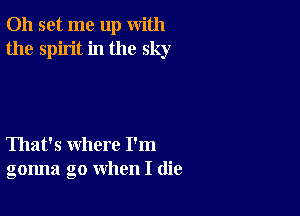 011 set me up with
the spirit in the sky

That's where I'm
gonna go when I (lie